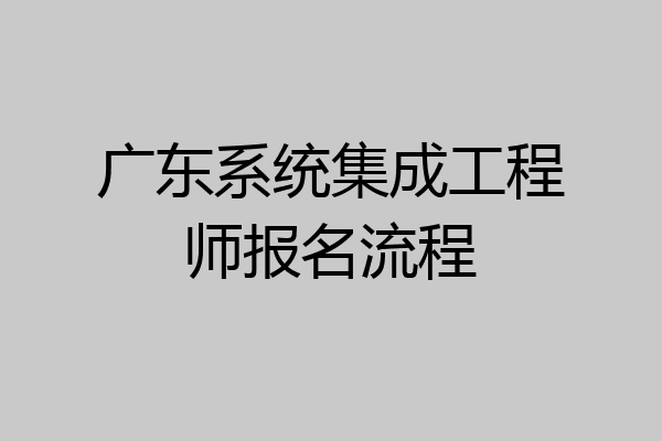 广东系统集成工程师报名流程