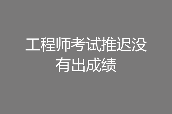 工程师考试推迟没有出成绩