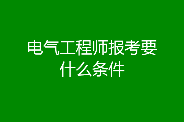 电气工程师报考要什么条件