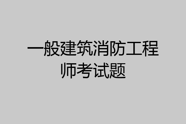 一般建筑消防工程师考试题