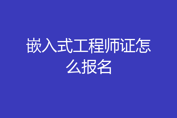 嵌入式工程师证怎么报名