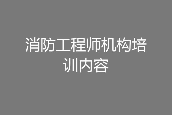 消防工程师机构培训内容