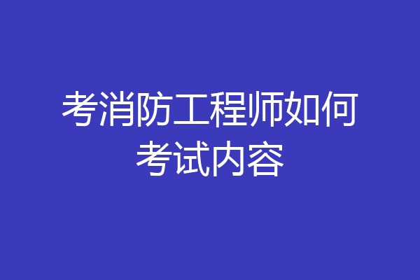 考消防工程师如何考试内容