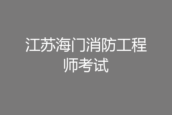 江苏海门消防工程师考试