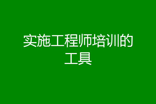 实施工程师培训的工具