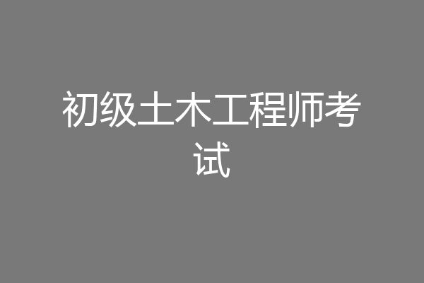 初级土木工程师考试