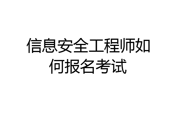 信息安全工程师如何报名考试