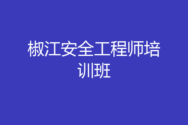 椒江安全工程师培训班