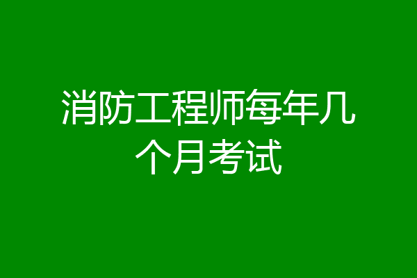 消防工程师每年几个月考试