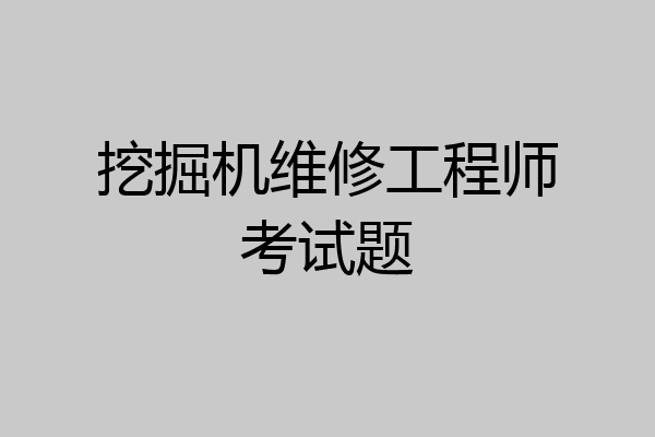 挖掘机维修工程师考试题