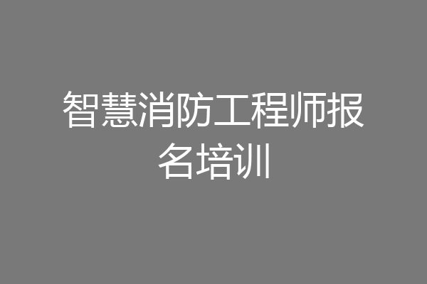智慧消防工程师报名培训