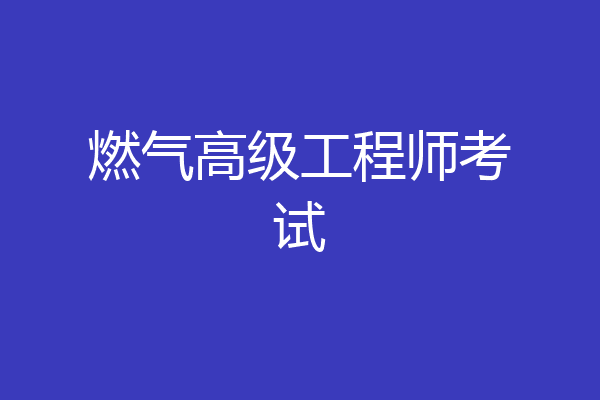 燃气高级工程师考试