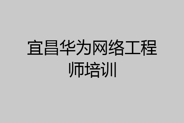 宜昌华为网络工程师培训