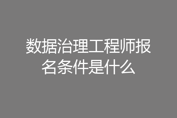 数据治理工程师报名条件是什么