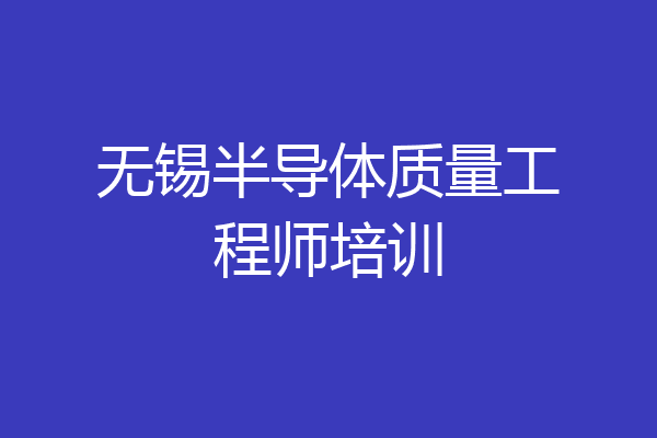 无锡半导体质量工程师培训