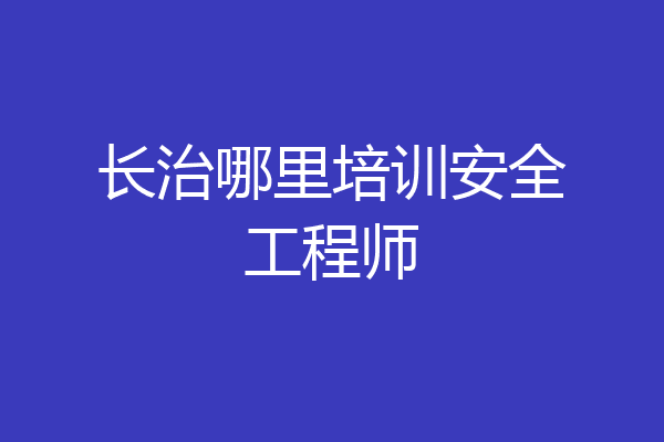 长治哪里培训安全工程师