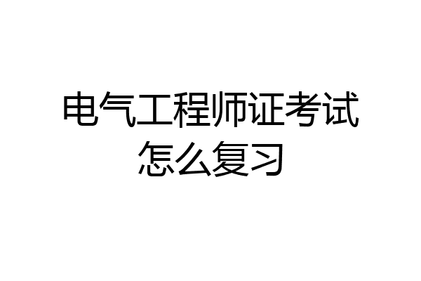 电气工程师证考试怎么复习