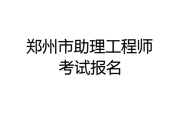 郑州市助理工程师考试报名