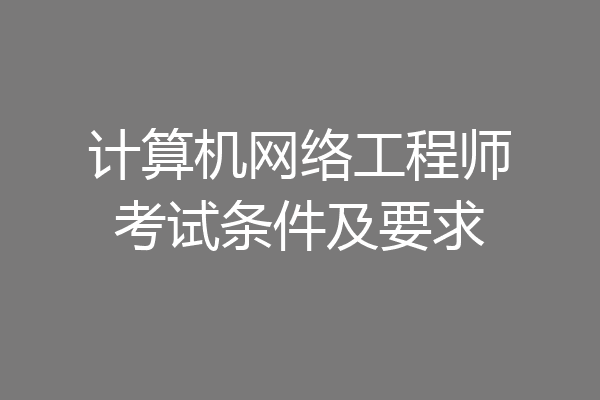 计算机网络工程师考试条件及要求