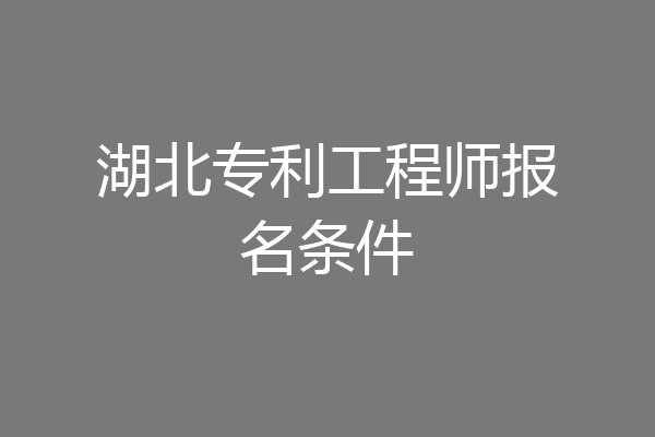 湖北专利工程师报名条件