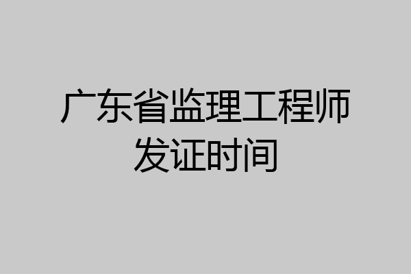 广东省监理工程师发证时间