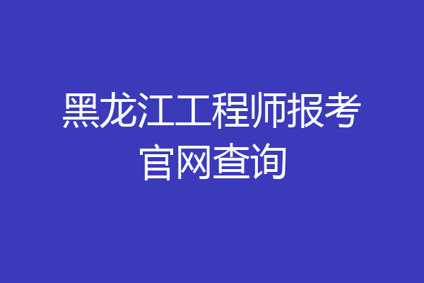 黑龙江工程师报考官网查询
