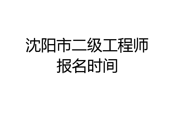 沈阳市二级工程师报名时间