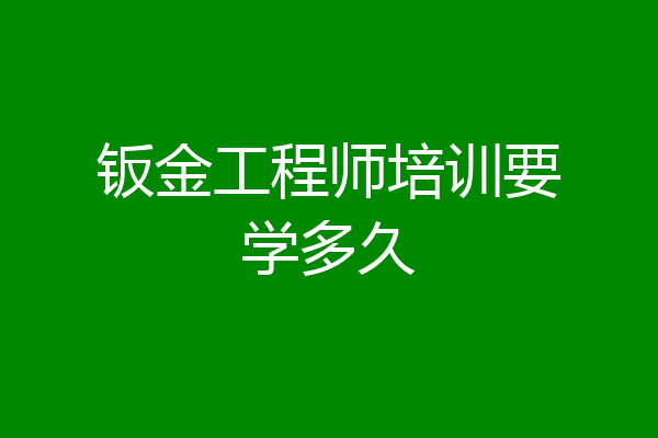 钣金工程师培训要学多久