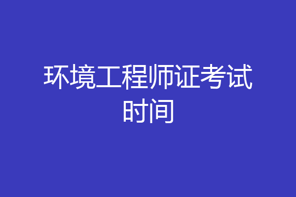 环境工程师证考试时间