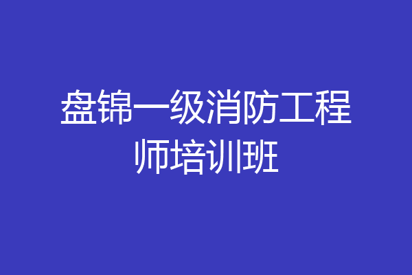 盘锦一级消防工程师培训班