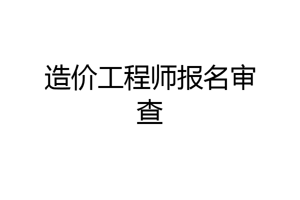 造价工程师报名审查