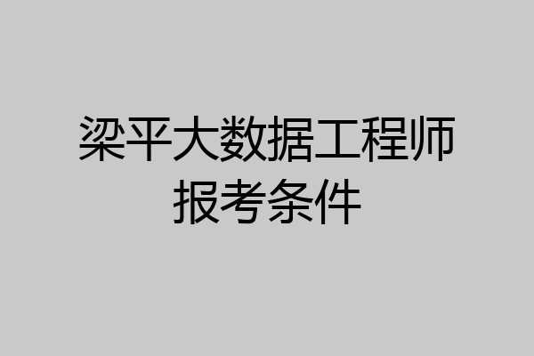 梁平大数据工程师报考条件