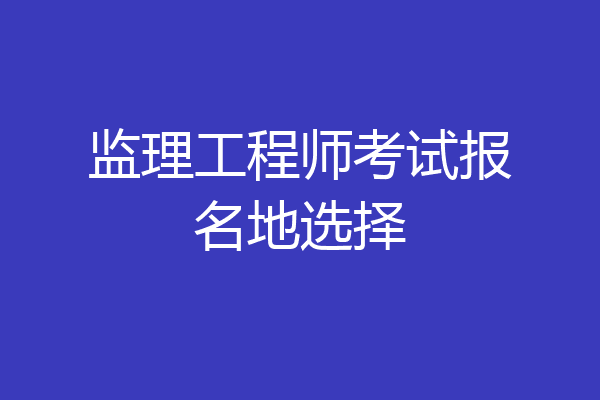 监理工程师考试报名地选择