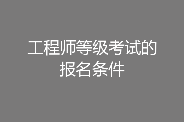 工程师等级考试的报名条件