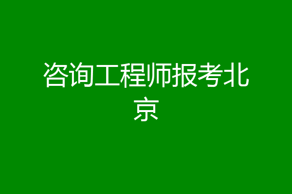 咨询工程师报考北京