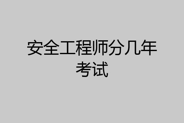 安全工程师分几年考试