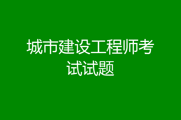城市建设工程师考试试题