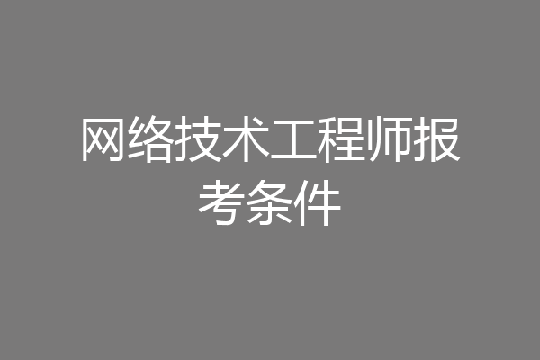 网络技术工程师报考条件