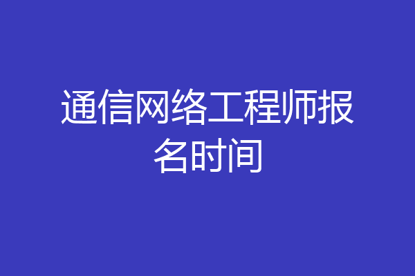 通信网络工程师报名时间