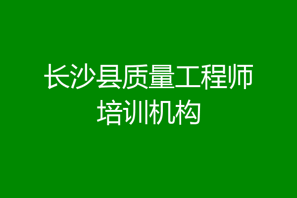 长沙县质量工程师培训机构