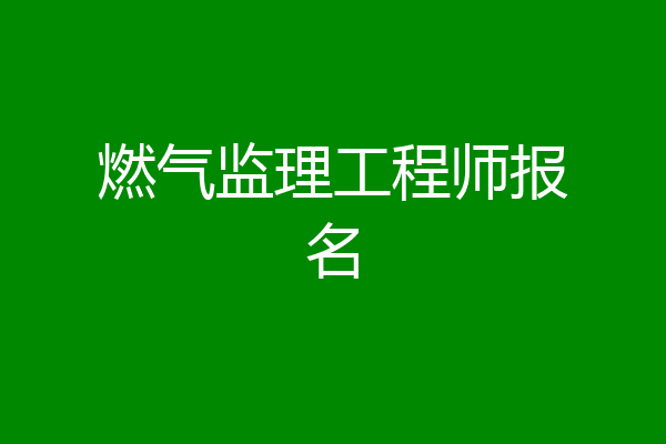 燃气监理工程师报名