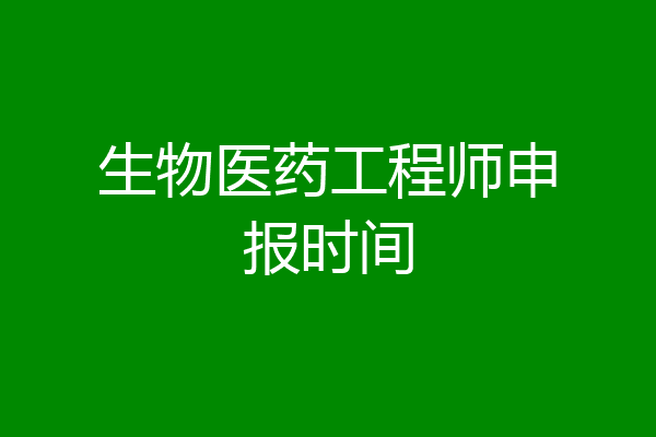 生物医药工程师申报时间
