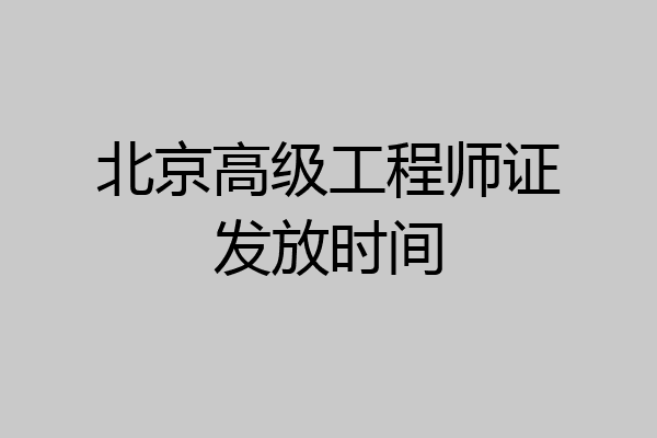 北京高级工程师证发放时间