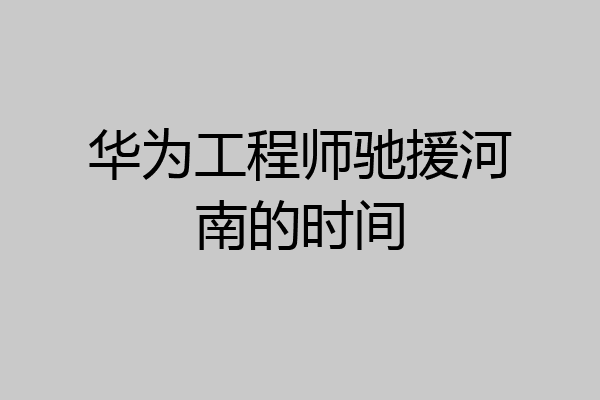 华为工程师驰援河南的时间