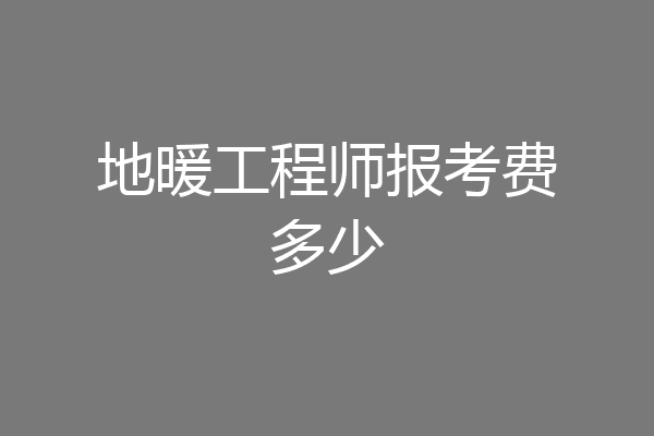 地暖工程师报考费多少