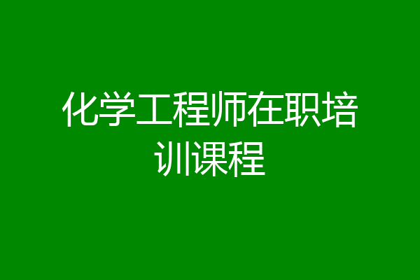 化学工程师在职培训课程