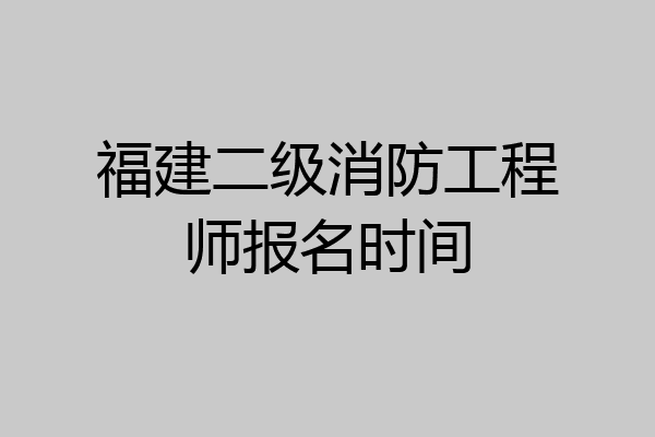 福建二级消防工程师报名时间