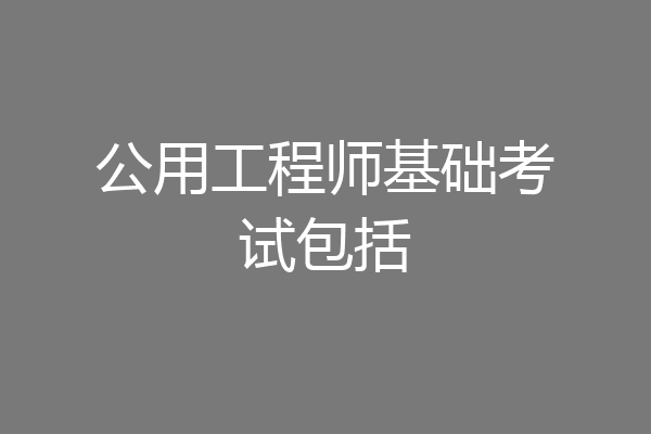 公用工程师基础考试包括