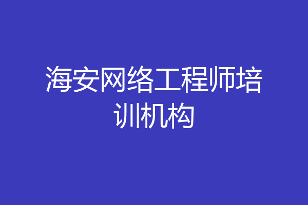 海安网络工程师培训机构