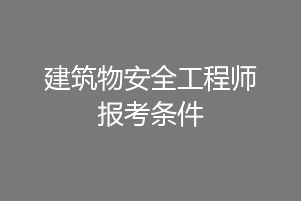 建筑物安全工程师报考条件